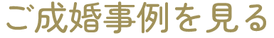 ご成婚事例を見る